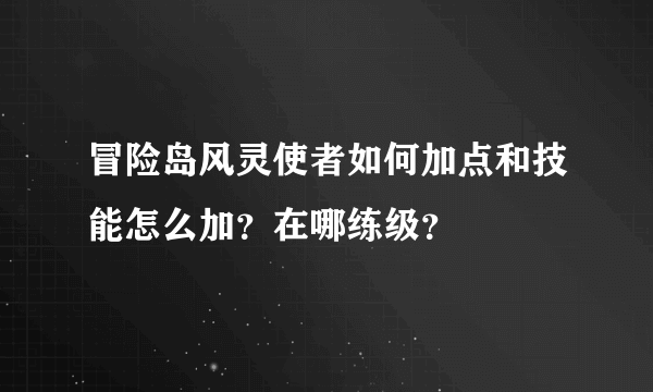 冒险岛风灵使者如何加点和技能怎么加？在哪练级？