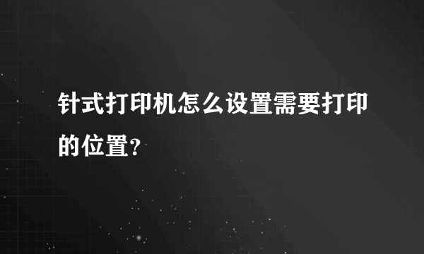 针式打印机怎么设置需要打印的位置？