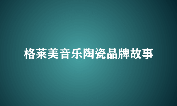 格莱美音乐陶瓷品牌故事