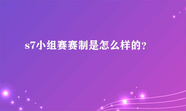 s7小组赛赛制是怎么样的？