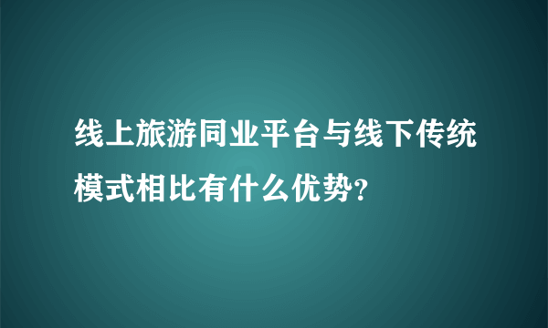 线上旅游同业平台与线下传统模式相比有什么优势？