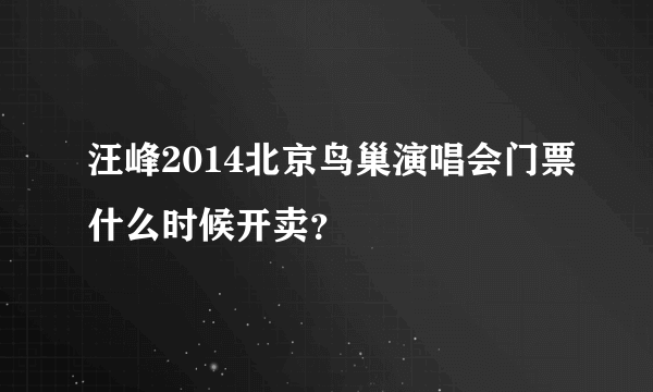 汪峰2014北京鸟巢演唱会门票什么时候开卖？