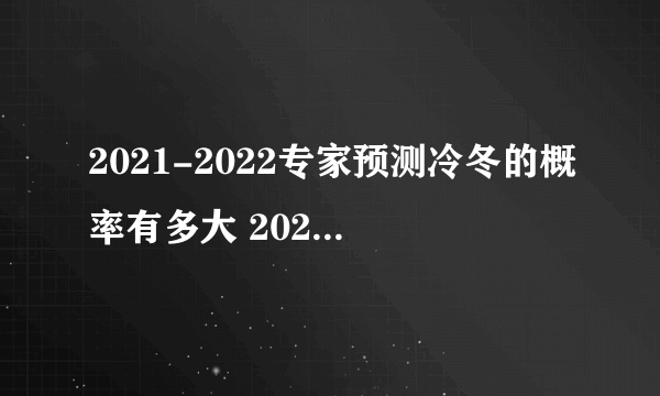 2021-2022专家预测冷冬的概率有多大 2021-2022今冬气候冷冬还是暖冬