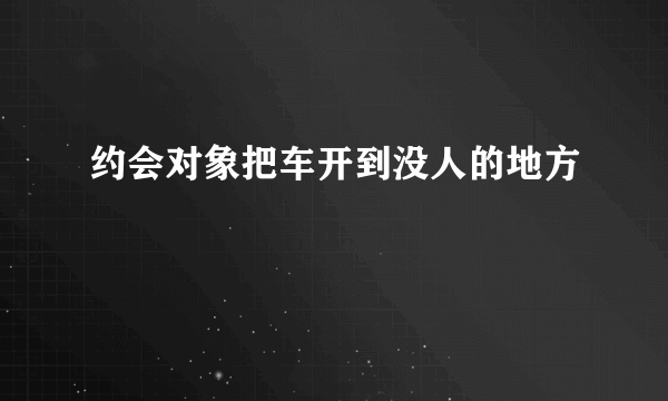 约会对象把车开到没人的地方