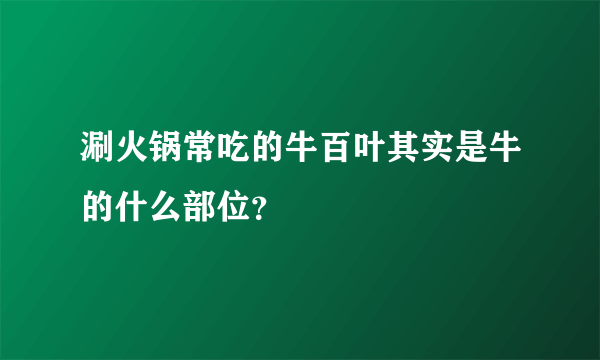 涮火锅常吃的牛百叶其实是牛的什么部位？