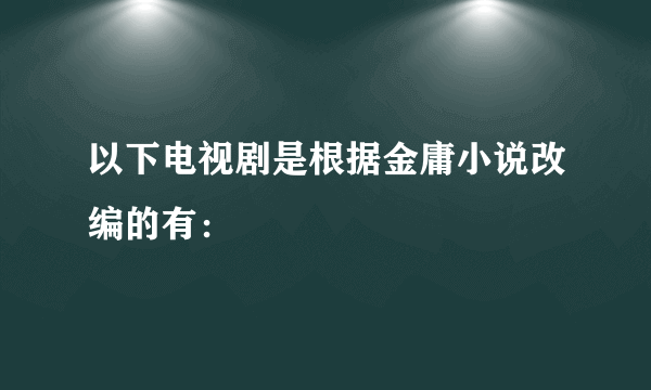 以下电视剧是根据金庸小说改编的有：