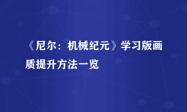 《尼尔：机械纪元》学习版画质提升方法一览