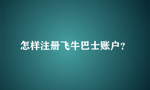 怎样注册飞牛巴士账户？