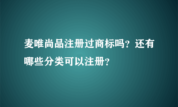 麦唯尚品注册过商标吗？还有哪些分类可以注册？