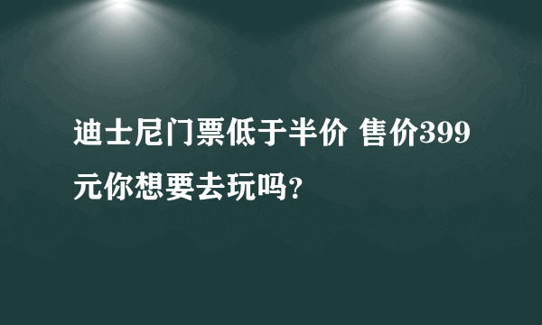 迪士尼门票低于半价 售价399元你想要去玩吗？