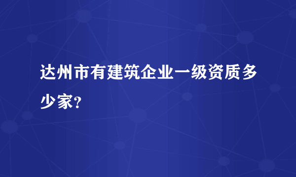 达州市有建筑企业一级资质多少家？