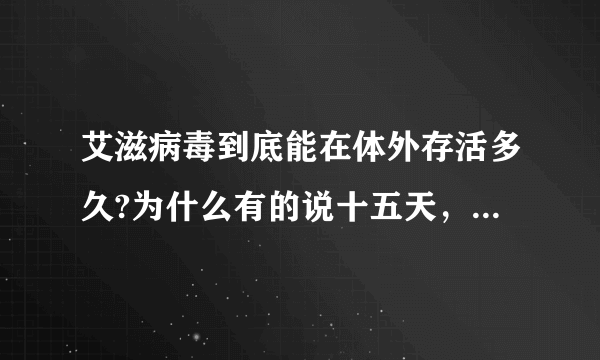 艾滋病毒到底能在体外存活多久?为什么有的说十五天，有的说几天有的几个小时，有准的不？