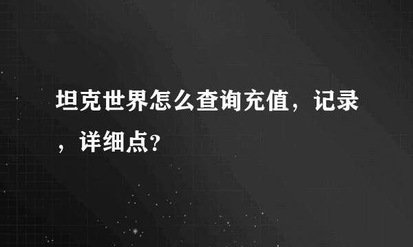 坦克世界怎么查询充值，记录，详细点？