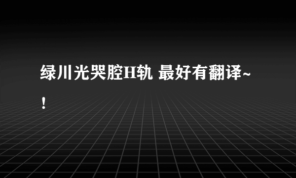 绿川光哭腔H轨 最好有翻译~！