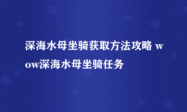 深海水母坐骑获取方法攻略 wow深海水母坐骑任务