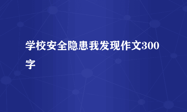 学校安全隐患我发现作文300字