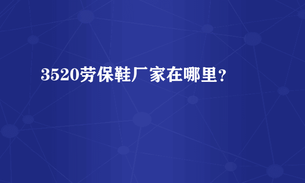 3520劳保鞋厂家在哪里？