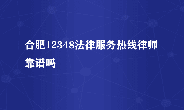 合肥12348法律服务热线律师靠谱吗