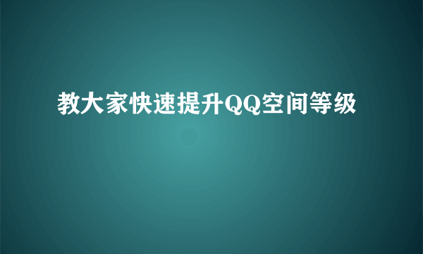 教大家快速提升QQ空间等级