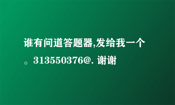 谁有问道答题器,发给我一个。313550376@. 谢谢