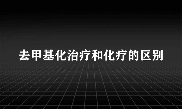 去甲基化治疗和化疗的区别