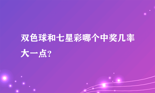 双色球和七星彩哪个中奖几率大一点？