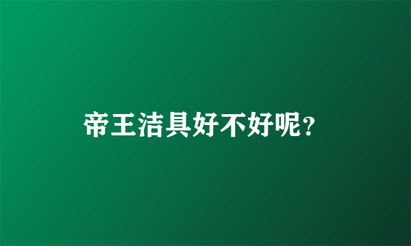 帝王洁具好不好呢？