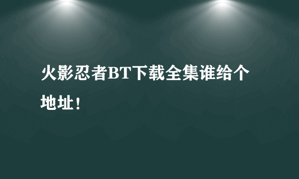 火影忍者BT下载全集谁给个地址！