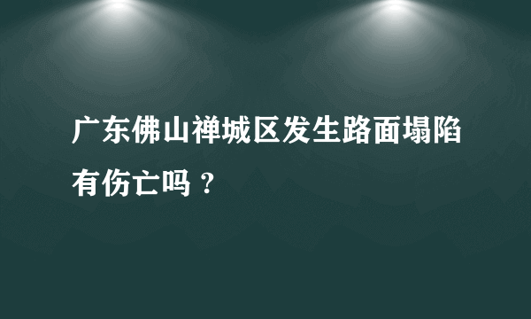 广东佛山禅城区发生路面塌陷有伤亡吗 ?