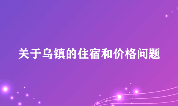 关于乌镇的住宿和价格问题