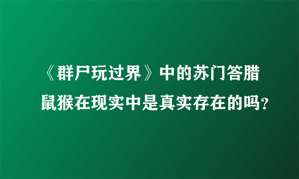 《群尸玩过界》中的苏门答腊鼠猴在现实中是真实存在的吗？