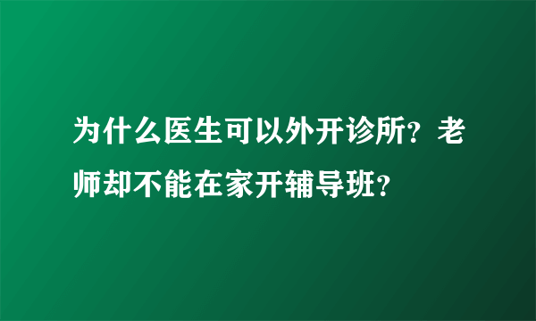 为什么医生可以外开诊所？老师却不能在家开辅导班？