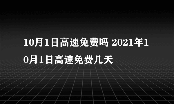 10月1日高速免费吗 2021年10月1日高速免费几天