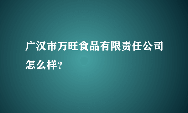 广汉市万旺食品有限责任公司怎么样？