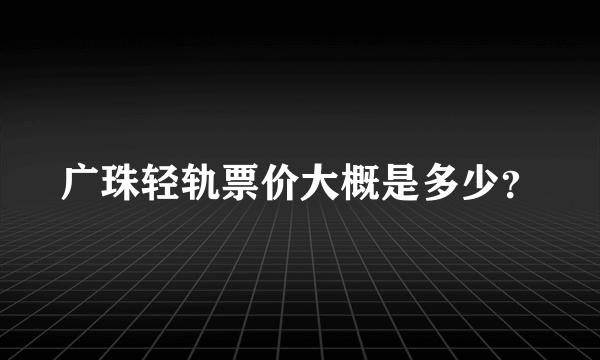 广珠轻轨票价大概是多少？