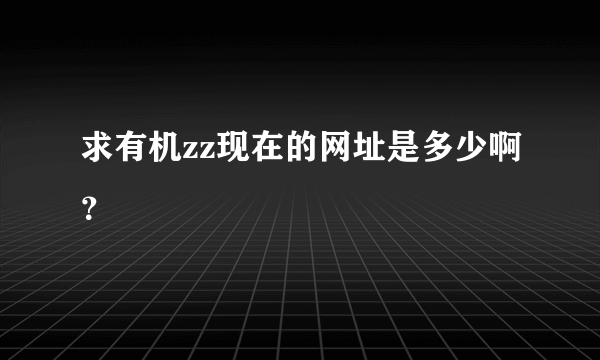 求有机zz现在的网址是多少啊？