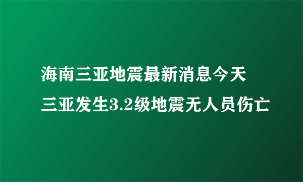 海南三亚地震最新消息今天 三亚发生3.2级地震无人员伤亡