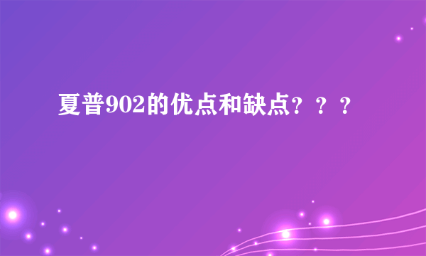 夏普902的优点和缺点？？？