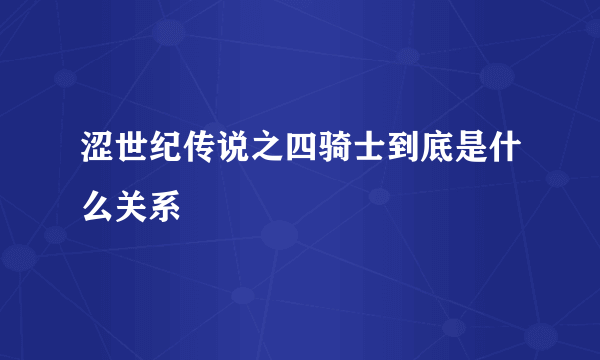 涩世纪传说之四骑士到底是什么关系