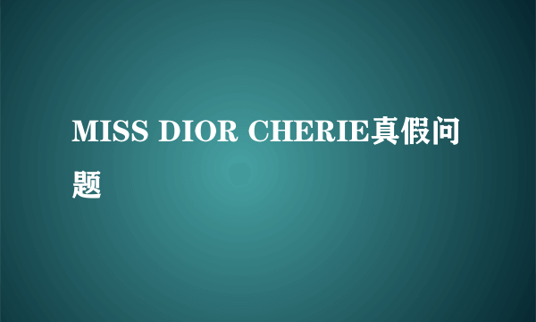 MISS DIOR CHERIE真假问题