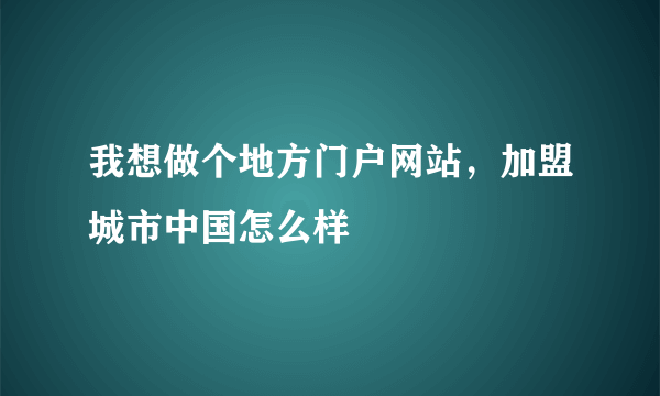 我想做个地方门户网站，加盟城市中国怎么样