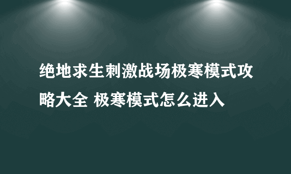 绝地求生刺激战场极寒模式攻略大全 极寒模式怎么进入