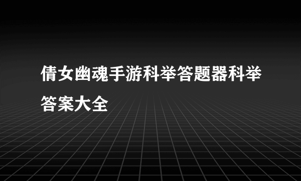 倩女幽魂手游科举答题器科举答案大全