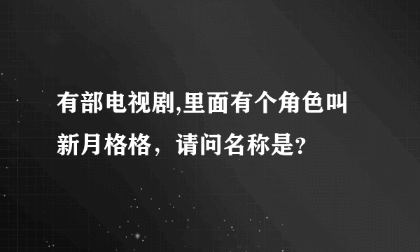 有部电视剧,里面有个角色叫新月格格，请问名称是？