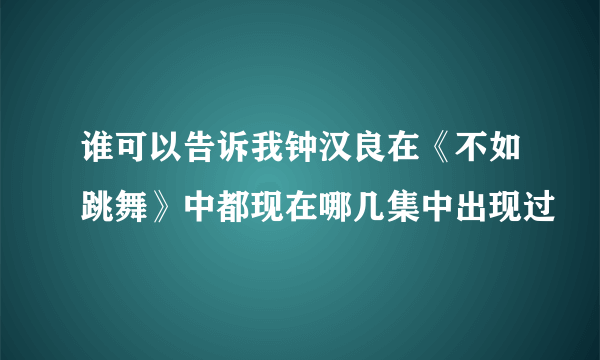 谁可以告诉我钟汉良在《不如跳舞》中都现在哪几集中出现过