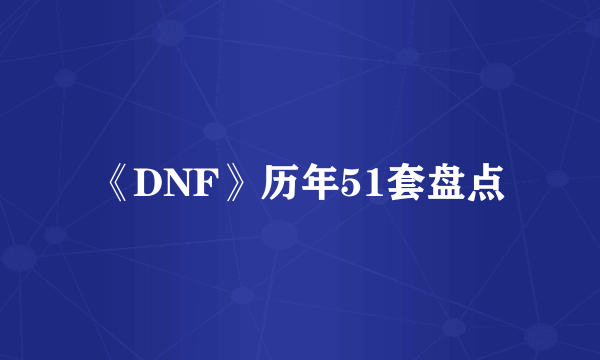 《DNF》历年51套盘点