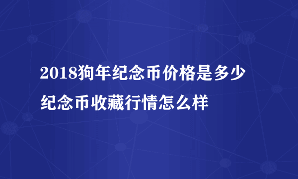 2018狗年纪念币价格是多少 纪念币收藏行情怎么样