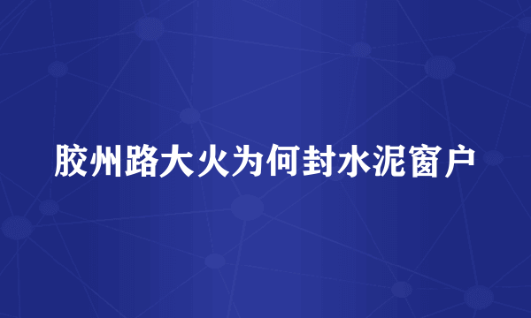 胶州路大火为何封水泥窗户