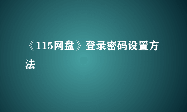 《115网盘》登录密码设置方法