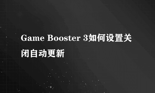 Game Booster 3如何设置关闭自动更新